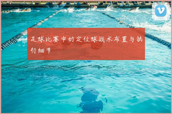 足球比赛中的定位球战术布置与执行细节
