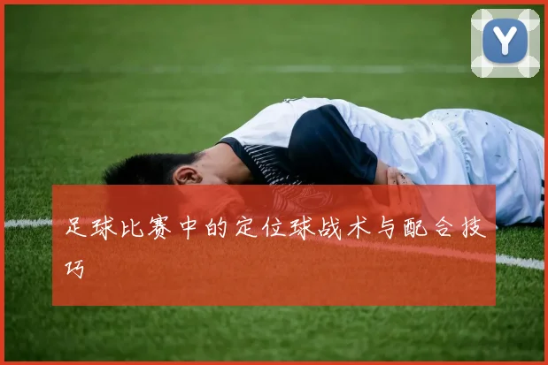 足球比赛中的定位球战术与配合技巧