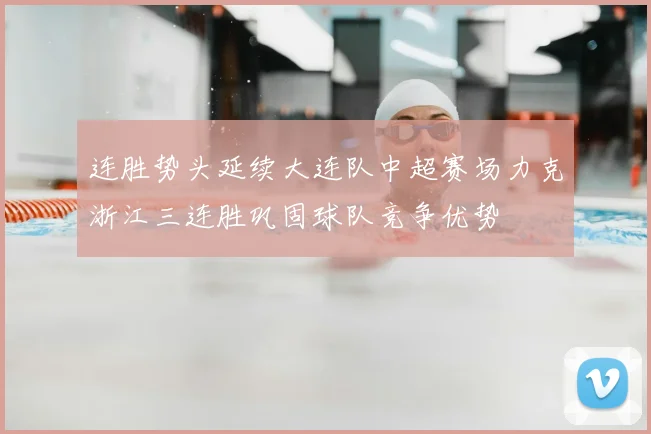 连胜势头延续大连队中超赛场力克浙江三连胜巩固球队竞争优势