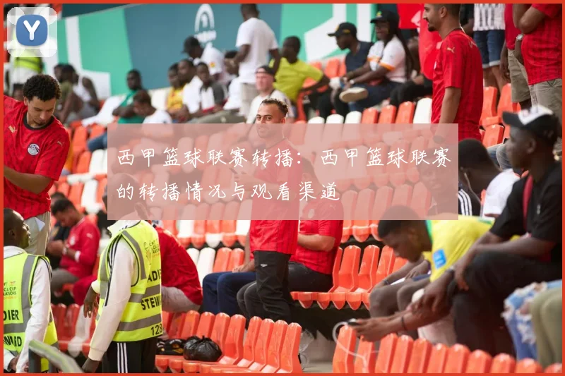 西甲篮球联赛转播:西甲篮球联赛的转播情况与观看渠道