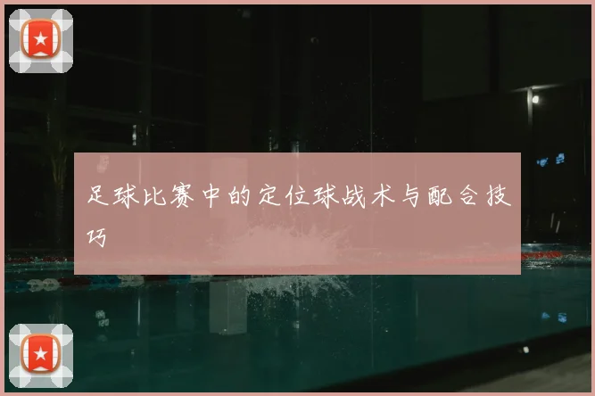足球比赛中的定位球战术与配合技巧